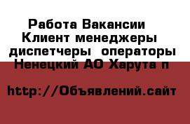 Работа Вакансии - Клиент-менеджеры, диспетчеры, операторы. Ненецкий АО,Харута п.